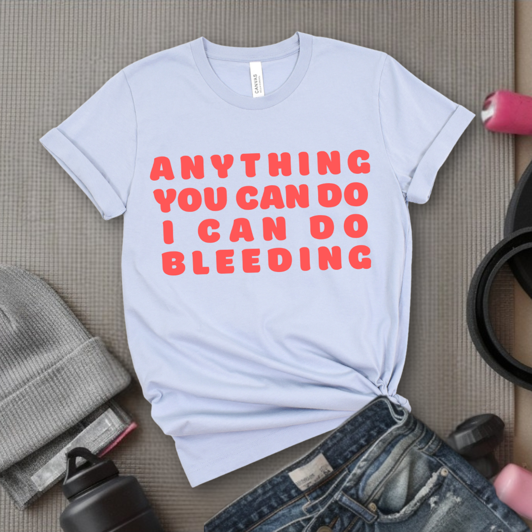 Anything You Can Do, I Can Do Bleeding Shirt - Feminist T-shirt - Feminism Shirt - Girl Power Tee - Gift for Yourself, Friends - Bella Canvas 3001