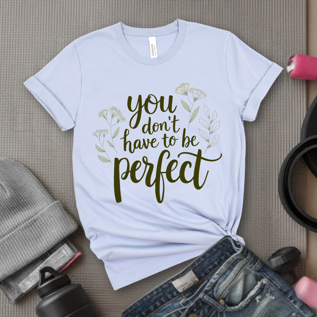You Don't Have To Be Perfect Shirt - Mental Health Shirt - Positive Sayings Tee - Self Love Shirt - Inspirational Tshirt - Bella Canvas 3001