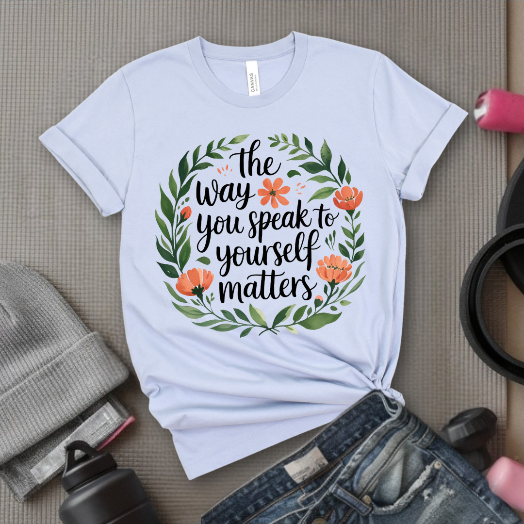 The Way You Speak To Yourself Matters T-shirt - Floral Women Saying Shirt - Self Love Inspirational Tee - Gift for Her - Bella Canvas 3001