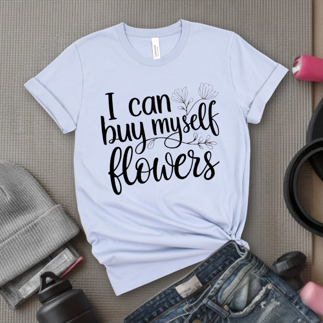I Can Buy Myself Flowers - Women Saying T-Shirts - Unisex Jersey Short Sleeve Shirt - Gift for Yourself - Bella Canvas 3001