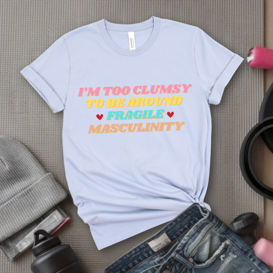 I'm Too Clumsy To Be Around Fragile Masculinity Shirt - Feminist T-shirt - Funny Empowerment Tee - Gift for Woman - Bella Canvas 3001