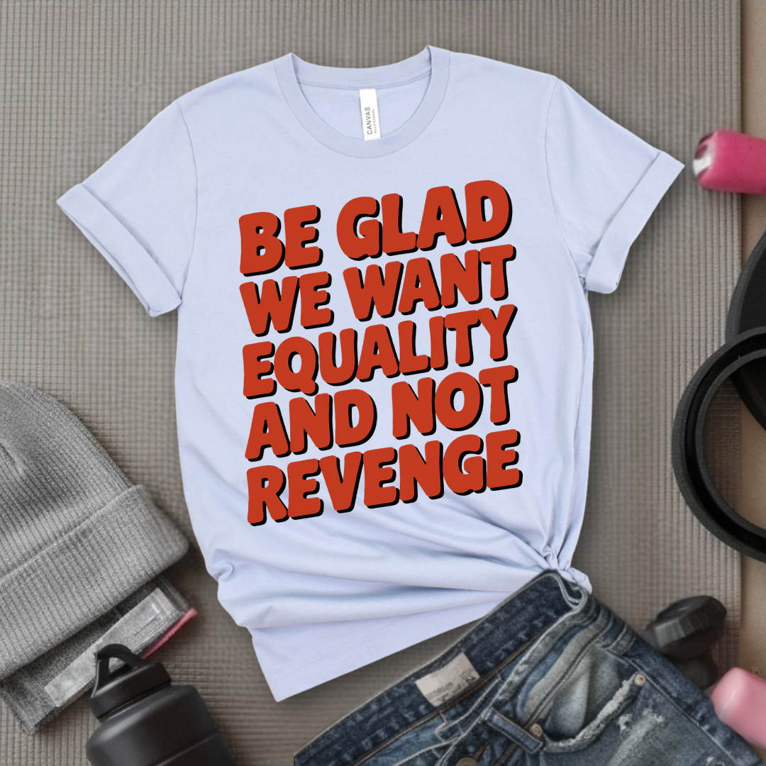 Be Glad We Want Equality and Not Revenge Shirt - Feminist T-shirt - Women Rights Shirt - Equal Rights Tee - Feminist Gift - Bella Canvas 3001