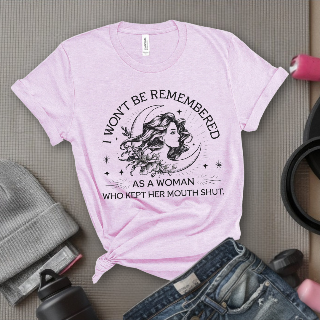 I Won't Be Remember As A Woman Who Kept Her Mouth Shut Girl - Girl Power Inspirational T-Shirt - Women Empowerment Tee - Gift for Her - Bella Canvas 3001