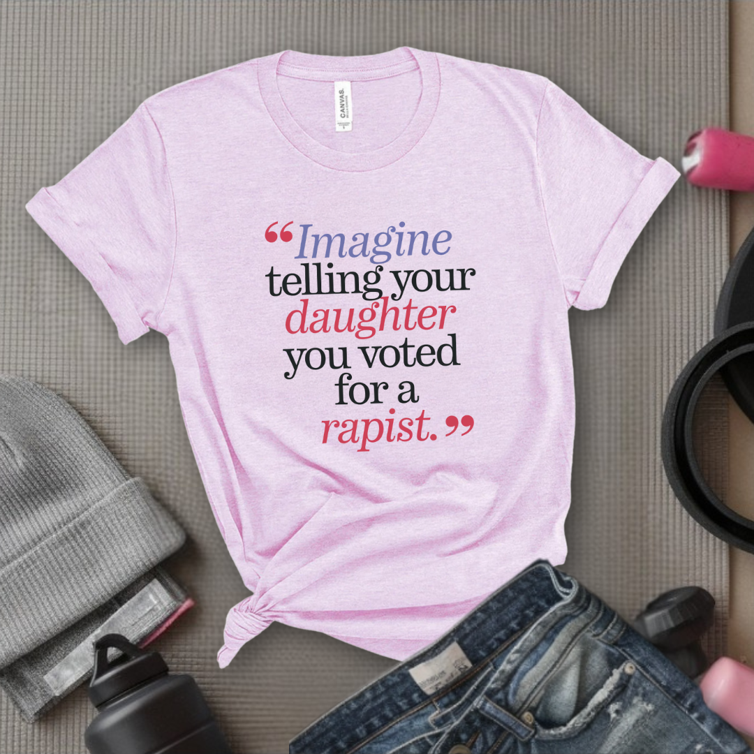 Image Your Daughter You Voted For A Rapist  - Women Empowerment Tshirt - Gift for Strong Women, Feminists - Bella Canvas 3001