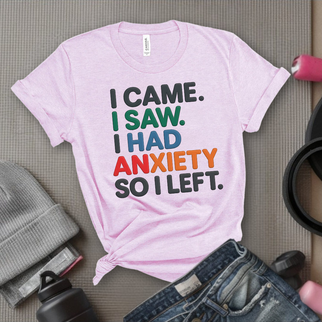 I Came I Saw. I Had Anxiety So I Left. - Women Empowerment Tee - Gift for Her - Bella Canvas 3001