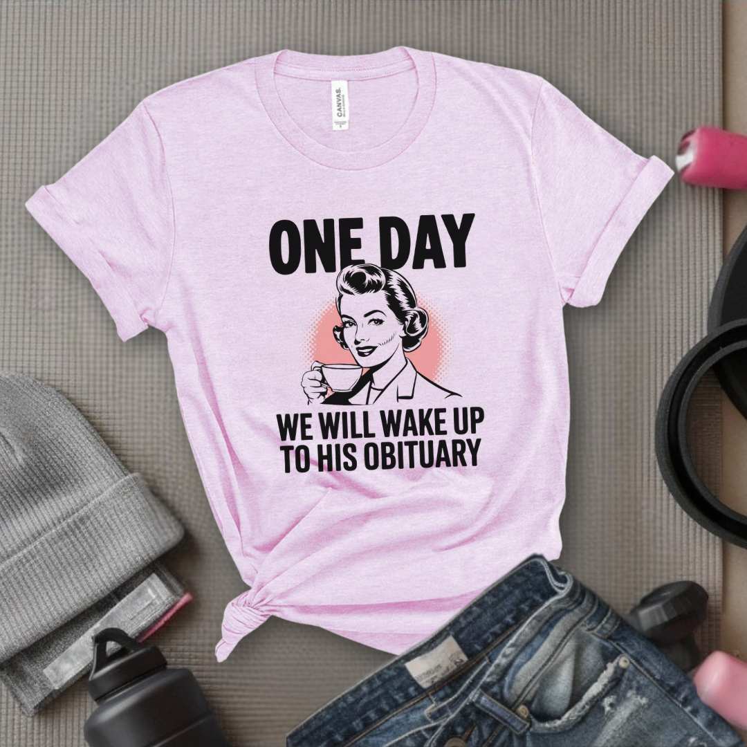 One Day We Will Wake Up to His Obituary - Girl Power Inspirational T-Shirt - Women Empowerment Tee - Gift for Her - Bella Canvas 3001