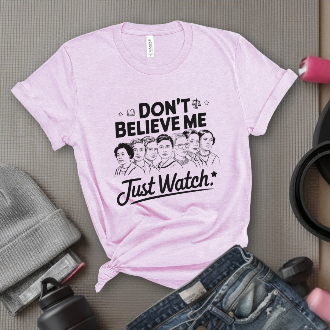 Don't Believe Me Just Watch - Women Empowerment Tshirt - Gift for Strong Women, Feminists - Bella Canvas 3001