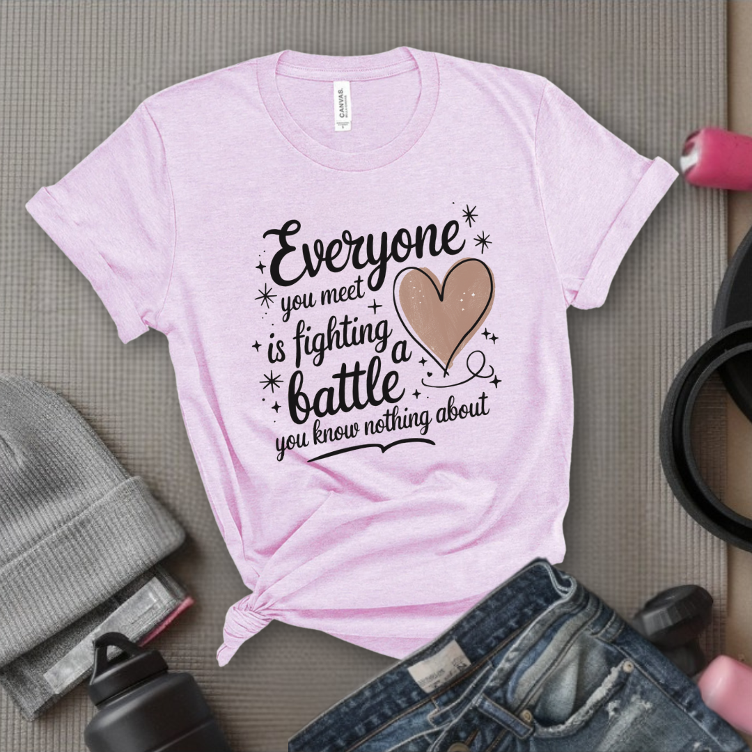 Everyone You Meet is Fighting a Battle You Know  - Women Empowerment Tshirt - Gift for Strong Women, Feminists - Bella Canvas 3001