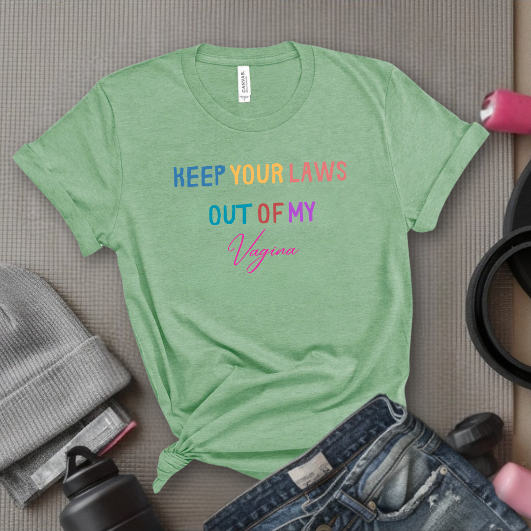 Keep Your Laws Out - Women Empowerment Tshirt - Gift for Strong Women, Feminists - Bella Canvas 3001