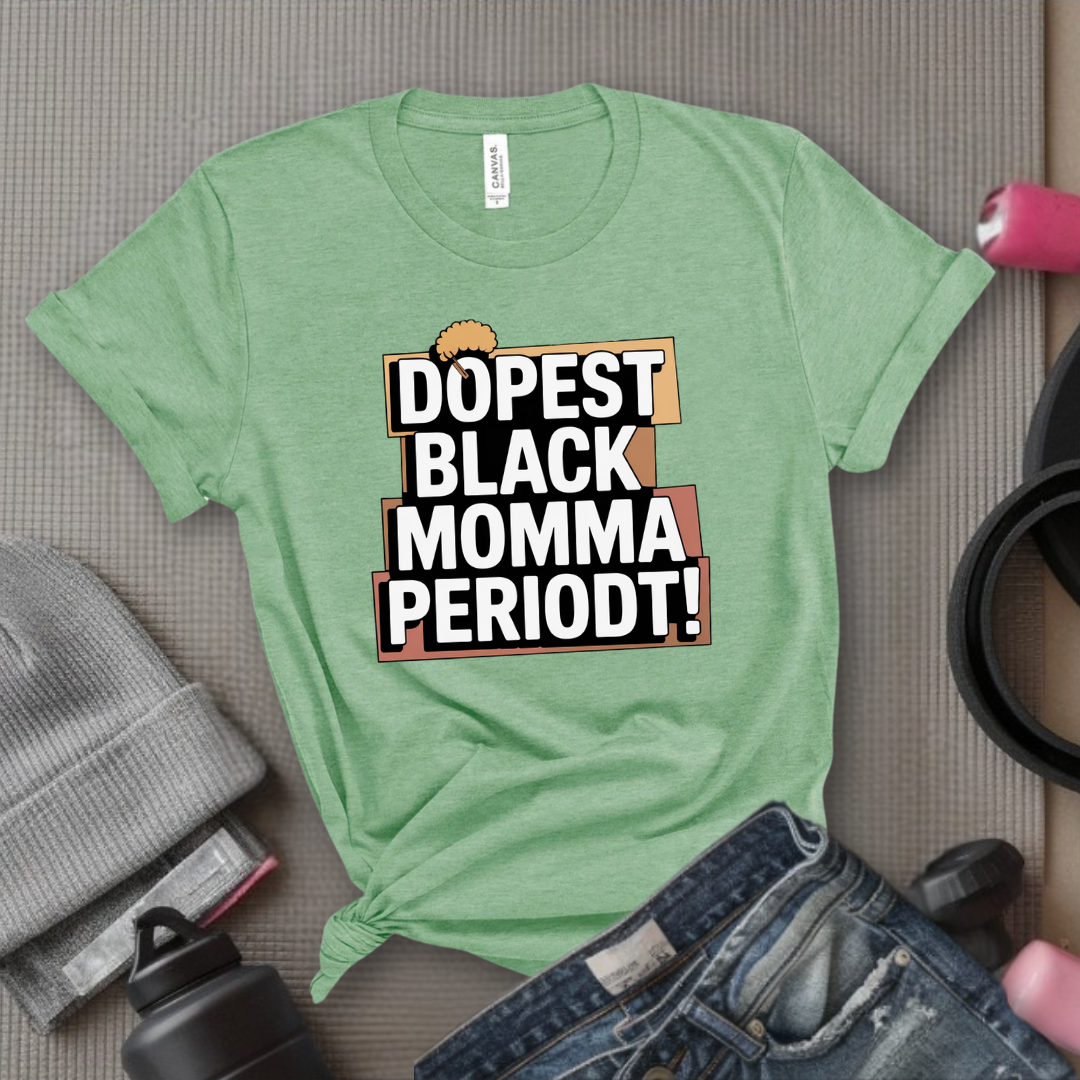 Dopest Black Momma Periodt Tshirt - Mother's Day Gifts - Women Empower Feminist Tee - Bella Canvas 3001