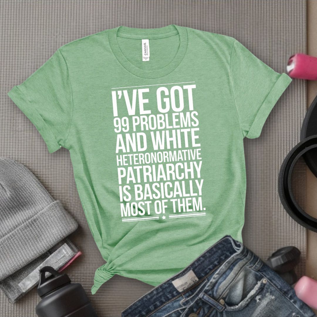 I've Got 99 Problems and White Heteronormative Patriarchy is Basically All of Them - Feminist T-Shirt - Women Empowerment Tee - Bella Canvas 3001