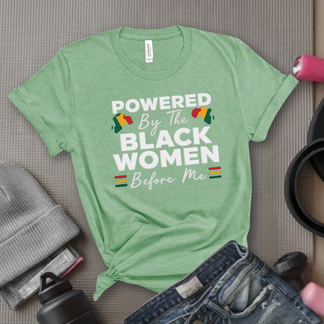 Powered By The Black Women Before Me - Women Empowerment Tee - Gift for Her - Bella Canvas 3001