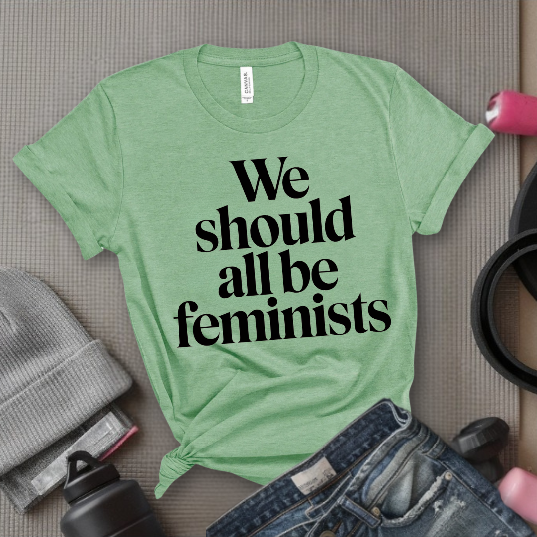 We Should All Be Feminists - Women Empowerment Tee - Gift for Her - Bella Canvas 3001