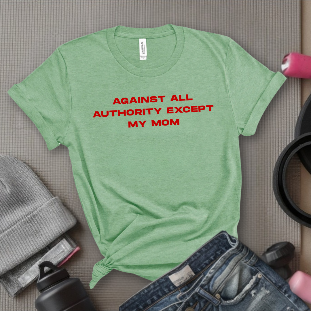 Against All Authority Except My Mom - Women Empower Feminist Tee - Bella Canvas 3001
