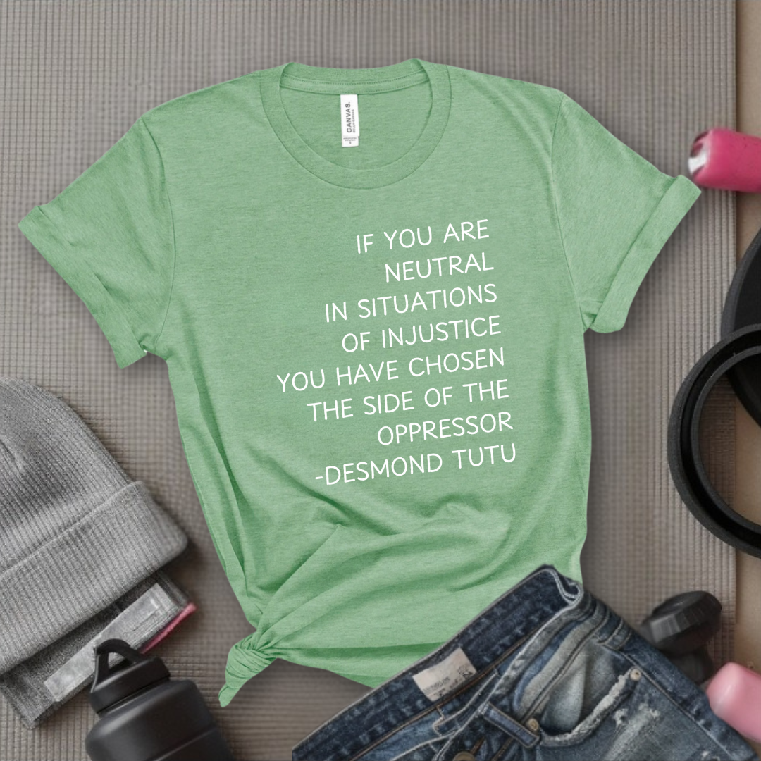 If Your Are Neutral In Situations Of Injustice - Women Empower Feminist Tee - Bella Canvas 3001