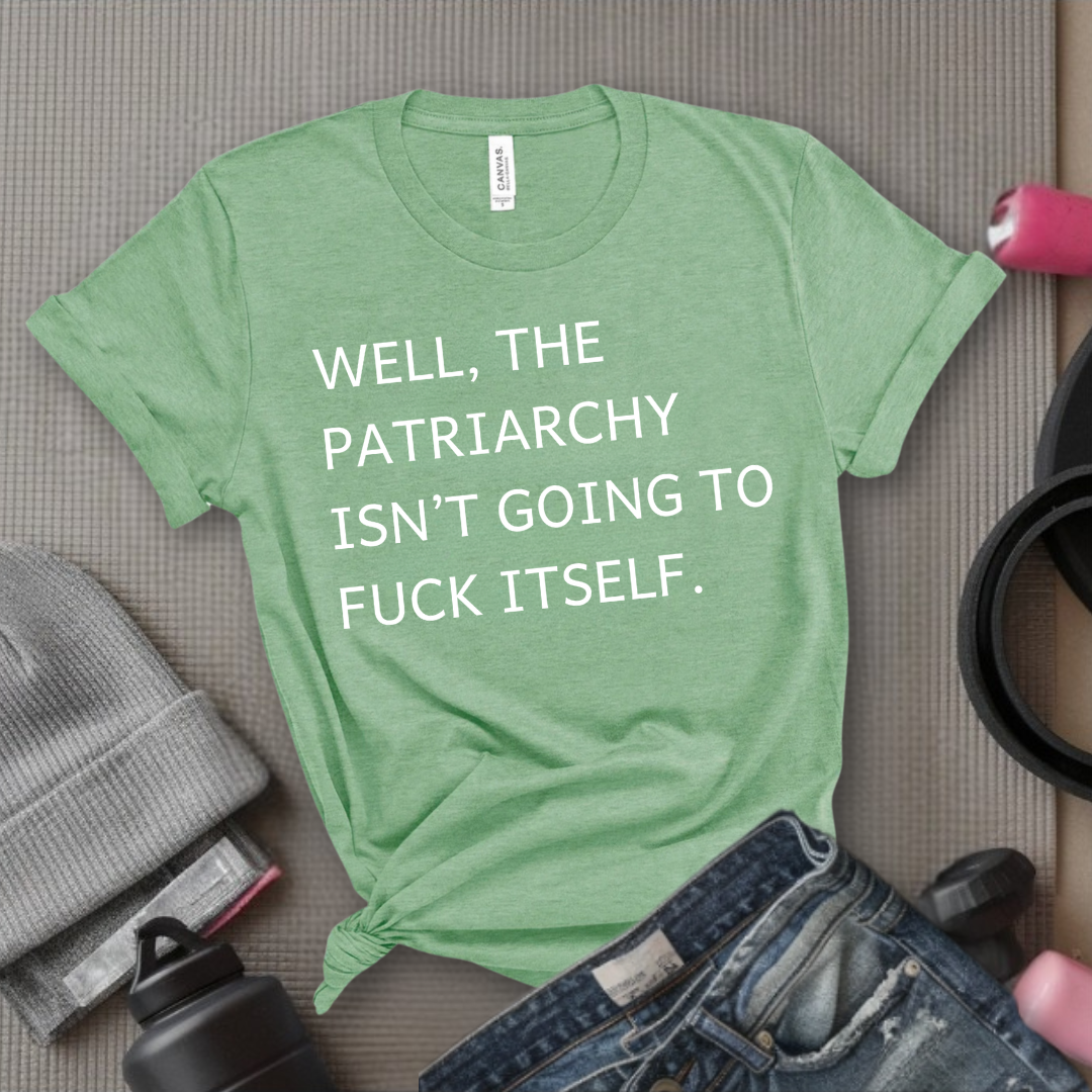 Well, The Patriarchy Isn't Going To Fuck Itself - Girl Power Inspirational T-Shirt - Women Empowerment Tee - Gift for Her - Bella Canvas 3001