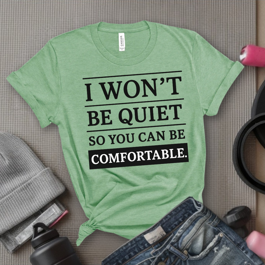 I Won't Be Quiet So You Can Be Comfortable. - Women Empowerment Tee - Gift for Her - Bella Canvas 3001