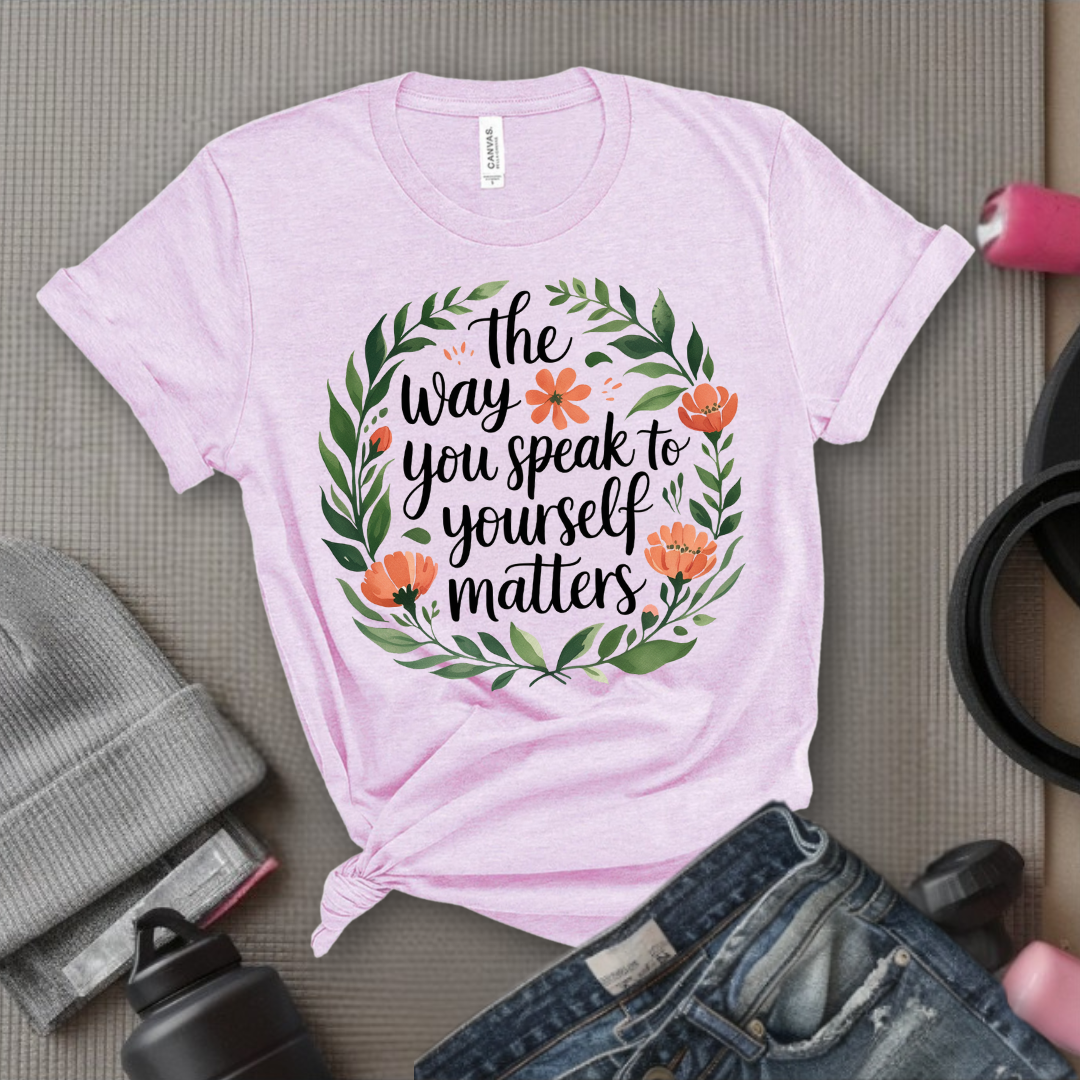 The Way You Speak To Yourself Matters T-shirt - Floral Women Saying Shirt - Self Love Inspirational Tee - Gift for Her - Bella Canvas 3001
