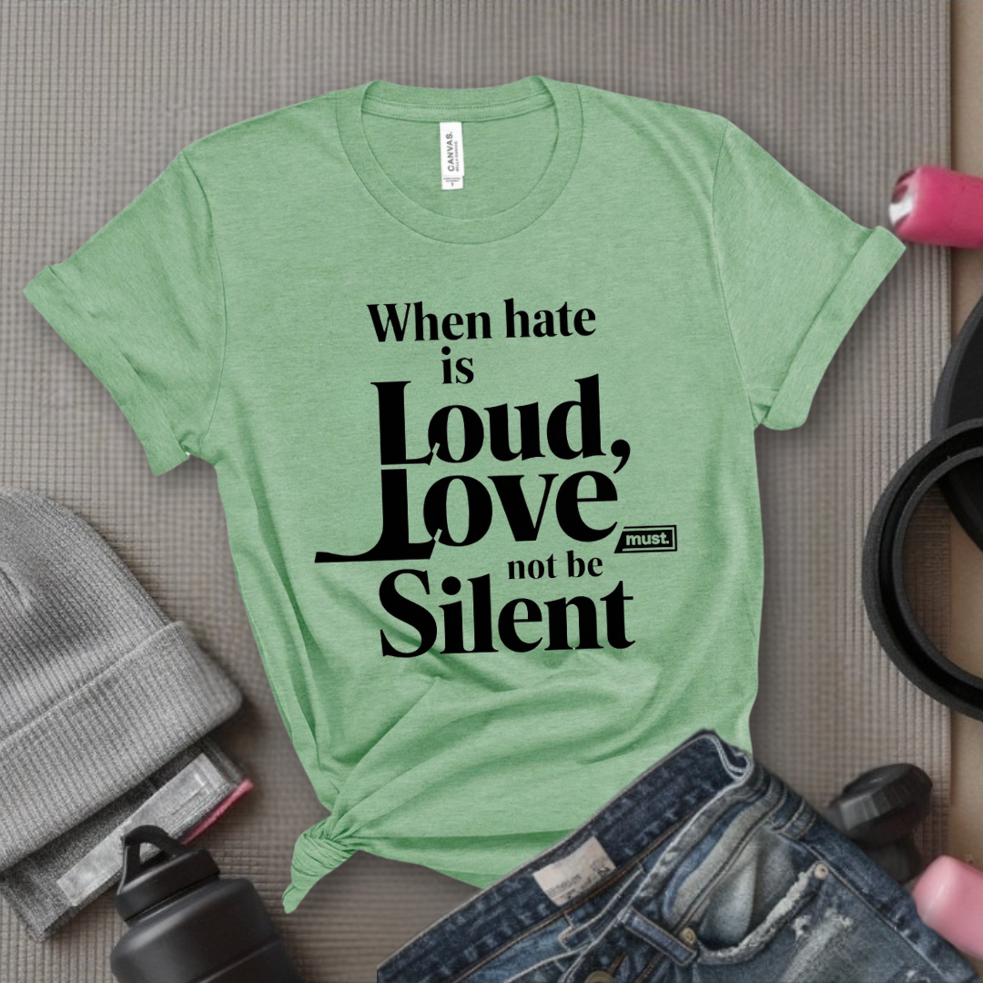 WHEN HATE IS LOUD, LOVE MUST NOT BE SILENT -  Feminism Quote T-Shirt - Gift for Feminists - Bella Canvas 3001