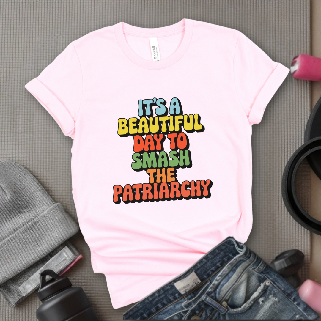 It’s a Beautiful Day to Smash the Patriarchy - Feminist T-Shirt - Women Empowerment Tee - Unisex Shirt - Bella Canvas 3001