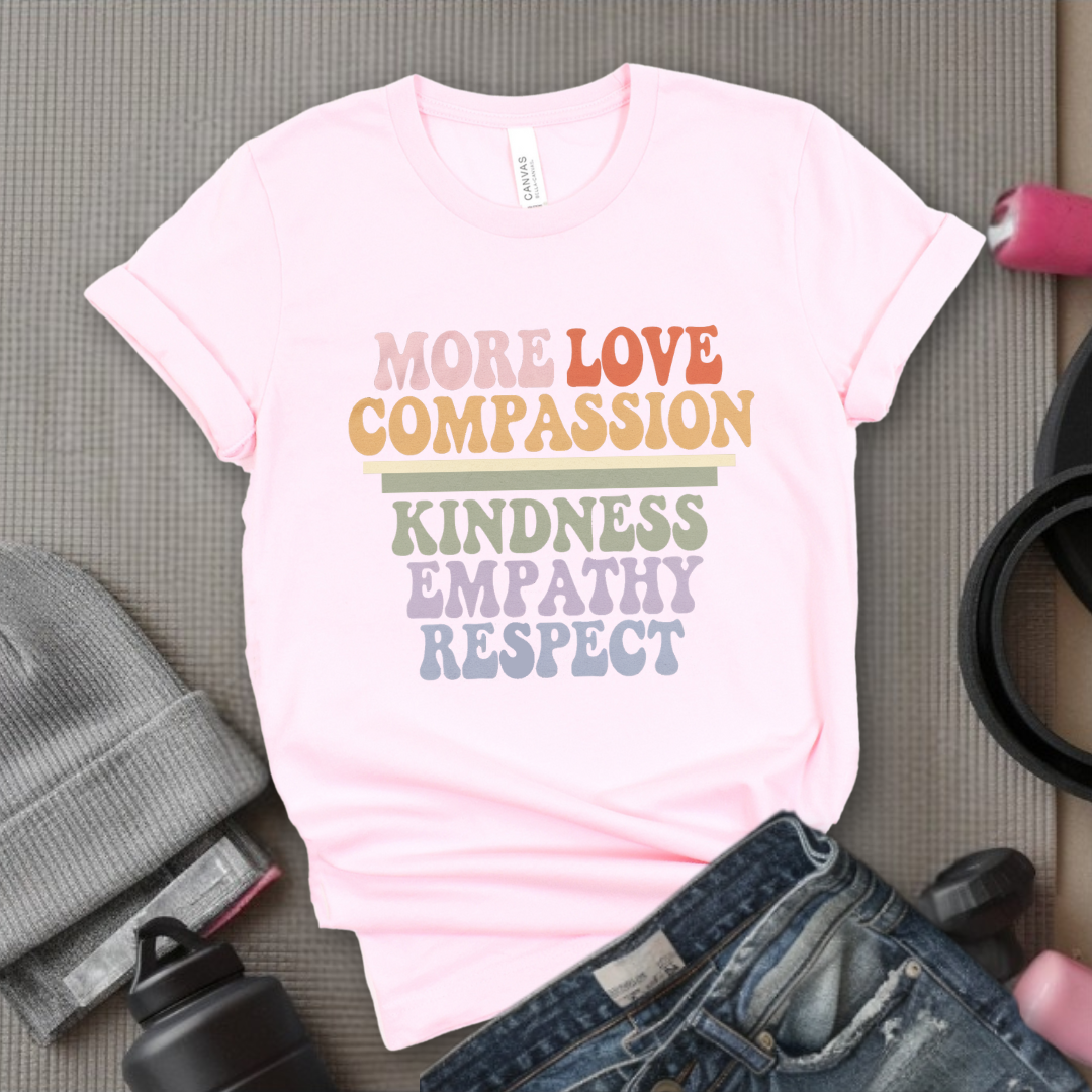 More Love Compassion Kindness Empathy Respect - Feminist T-Shirt - Women Empowerment Tee - Unisex Shirt - Bella Canvas 3001
