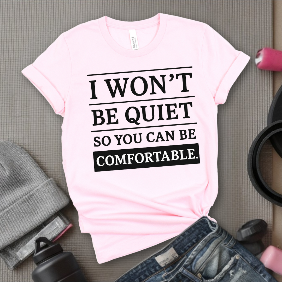 I Won't Be Quiet So You Can Be Comfortable. - Women Empowerment Tee - Gift for Her - Bella Canvas 3001