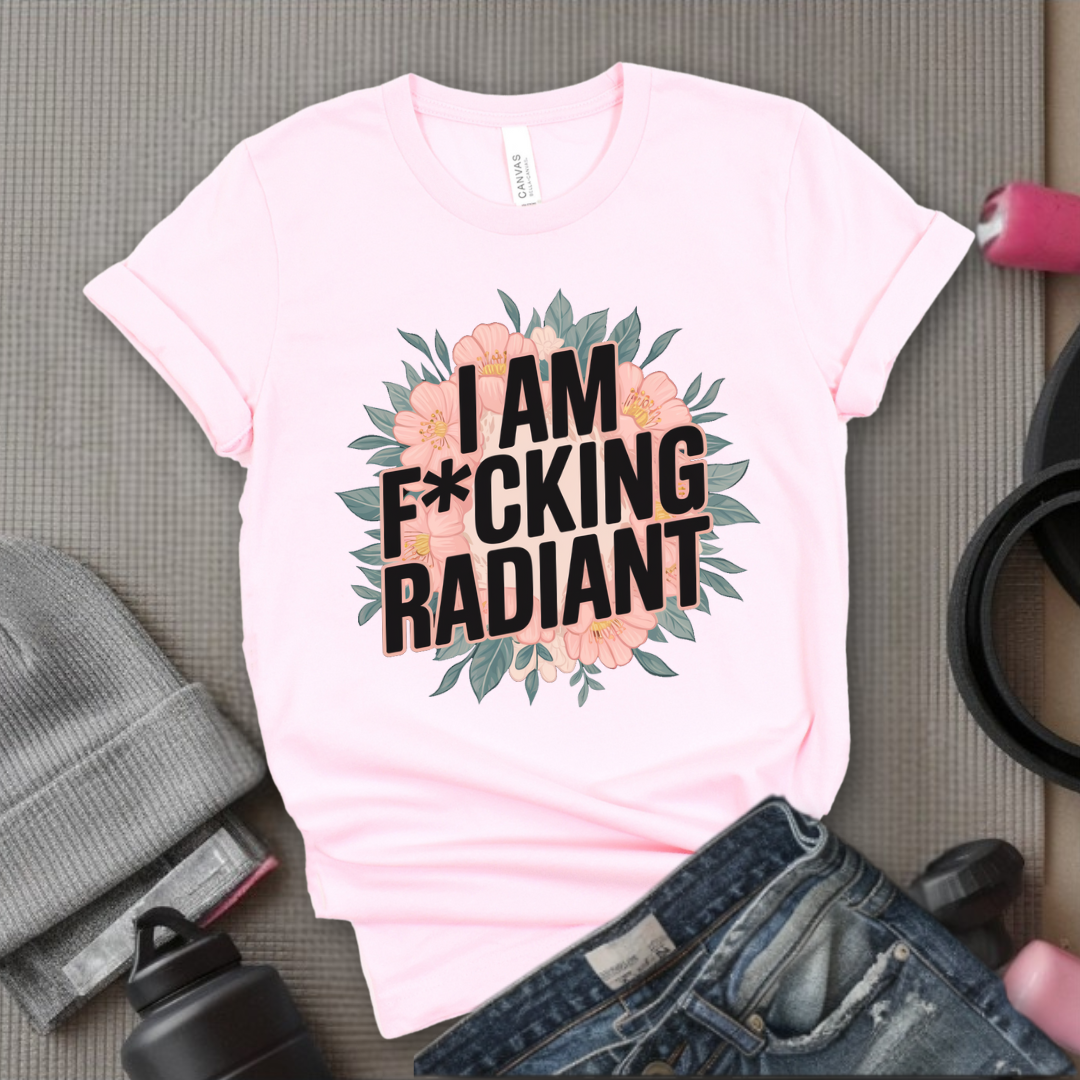I Am Fucking Radiant - Feminist T-Shirt - Women Empowerment Tee - Bella Canvas 3001
