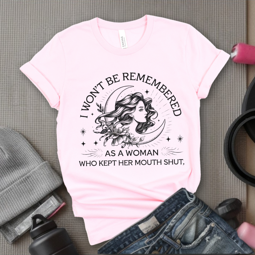 I Won't Be Remember As A Woman Who Kept Her Mouth Shut Girl - Girl Power Inspirational T-Shirt - Women Empowerment Tee - Gift for Her - Bella Canvas 3001