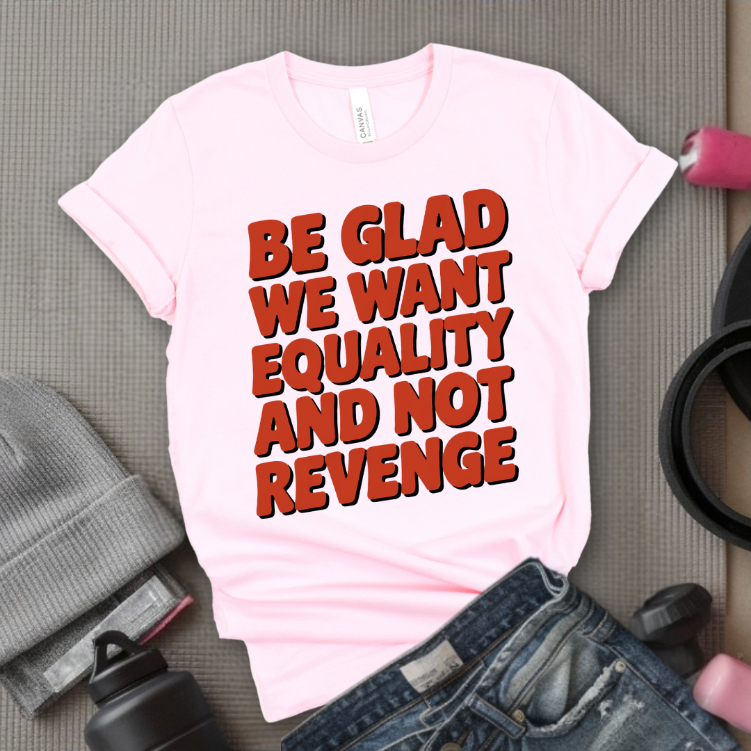 Be Glad We Want Equality and Not Revenge Shirt - Feminist T-shirt - Women Rights Shirt - Equal Rights Tee - Feminist Gift - Bella Canvas 3001