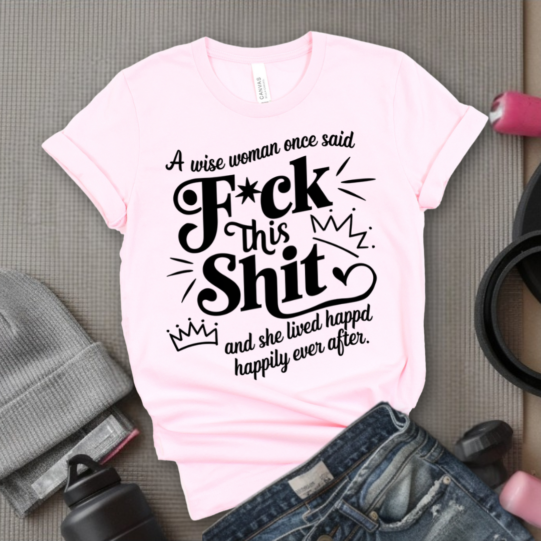 A Wise Woman Once Said F*ck This Shit and She Lived Happily Ever After - Unisex Jersey Short Sleeve Shirt - Gift for Her - Bella Canvas 3001