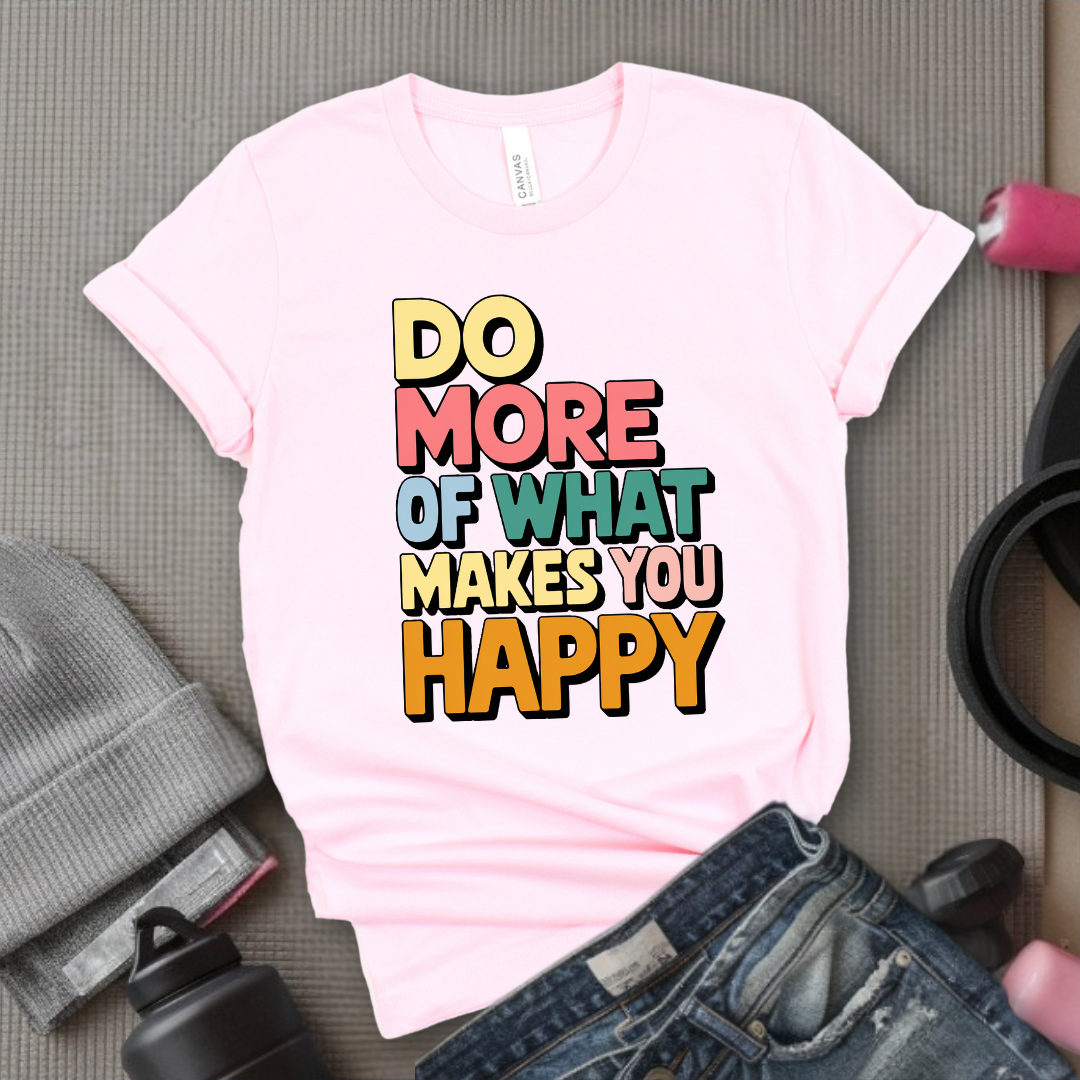 Do More of What Makes You Happy - Womens Fun Happy Graphic Tees - Cute Letter Printed T-Shirts - Girl Power Tee - Gift for Yourself, Friends - Bella Canvas 3001