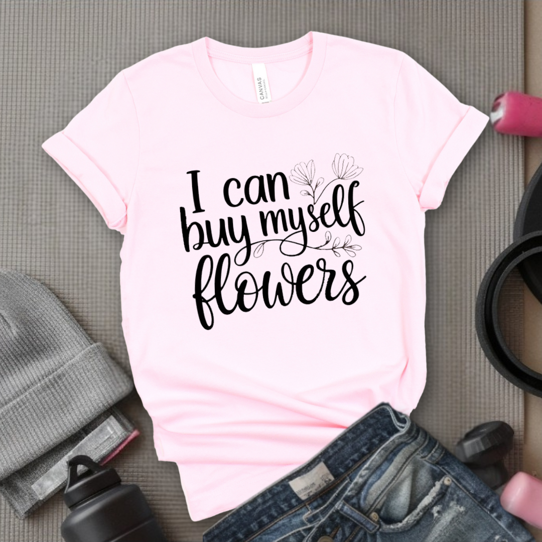 I Can Buy Myself Flowers - Women Saying T-Shirts - Unisex Jersey Short Sleeve Shirt - Gift for Yourself - Bella Canvas 3001
