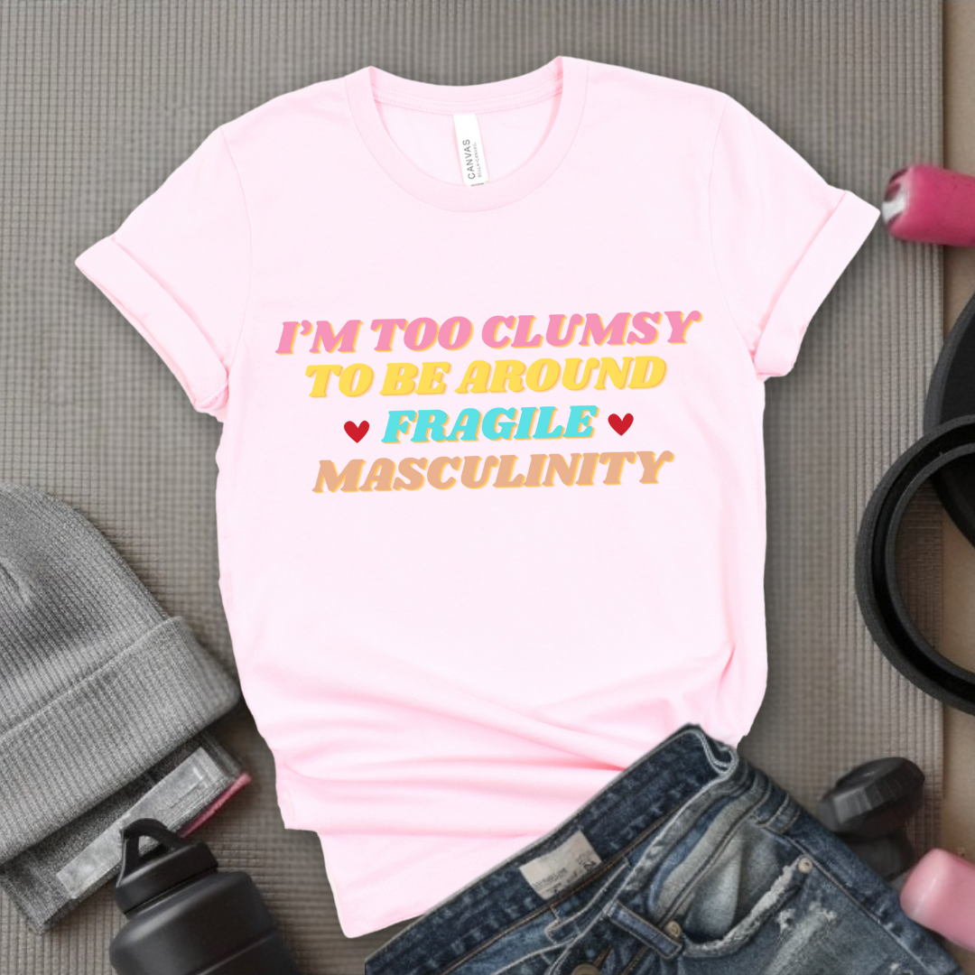 I'm Too Clumsy To Be Around Fragile Masculinity Shirt - Feminist T-shirt - Funny Empowerment Tee - Gift for Woman - Bella Canvas 3001