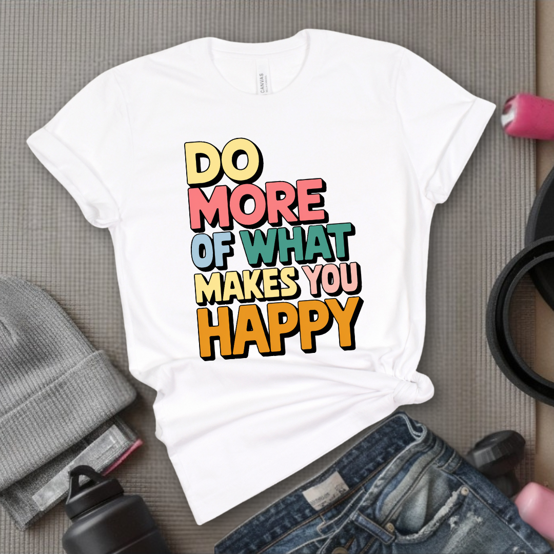 Do More of What Makes You Happy - Womens Fun Happy Graphic Tees - Cute Letter Printed T-Shirts - Girl Power Tee - Gift for Yourself, Friends - Bella Canvas 3001