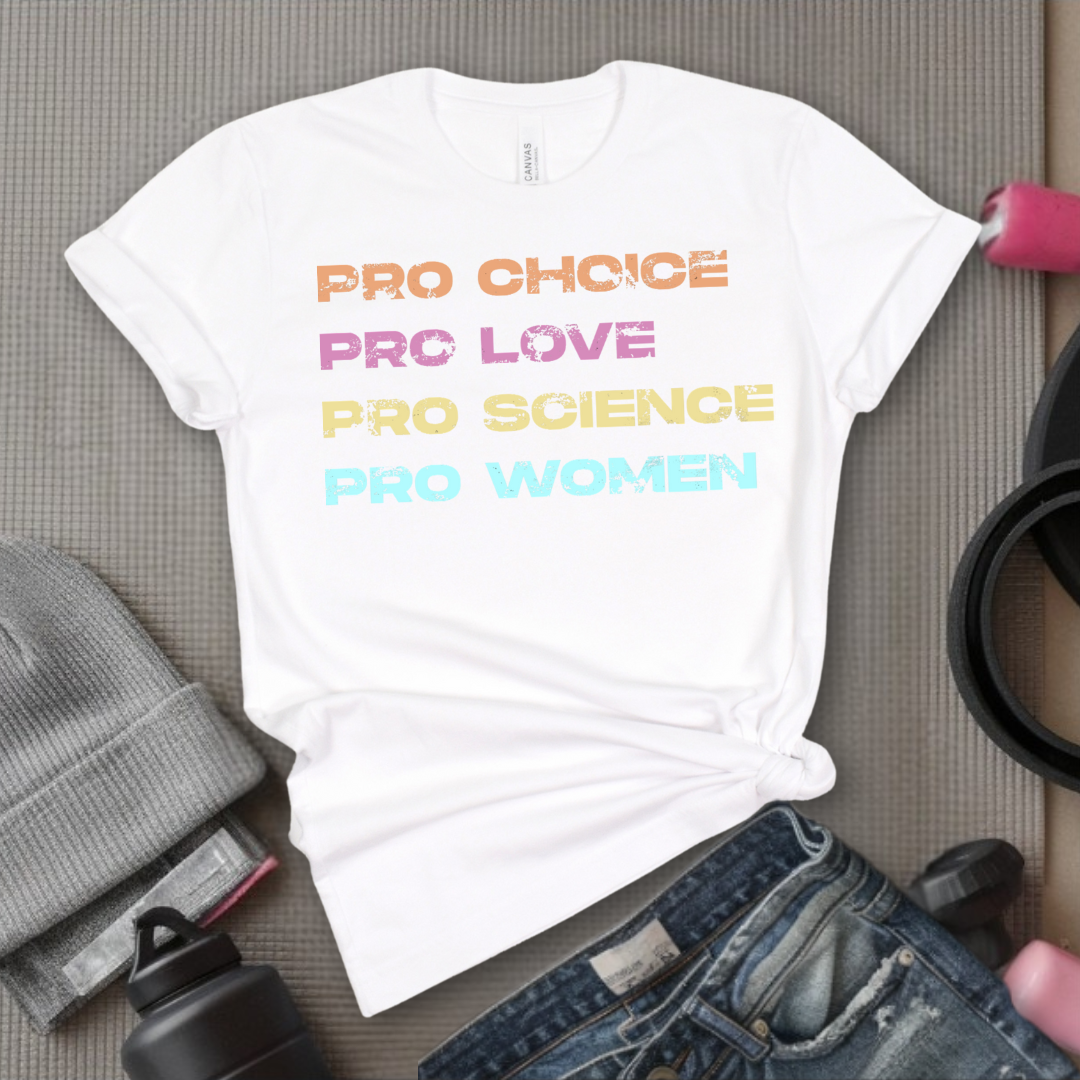 Pro Choice Pro Love Pro Science Pro Women - Women Empower Feminist Tee - Bella Canvas 3001