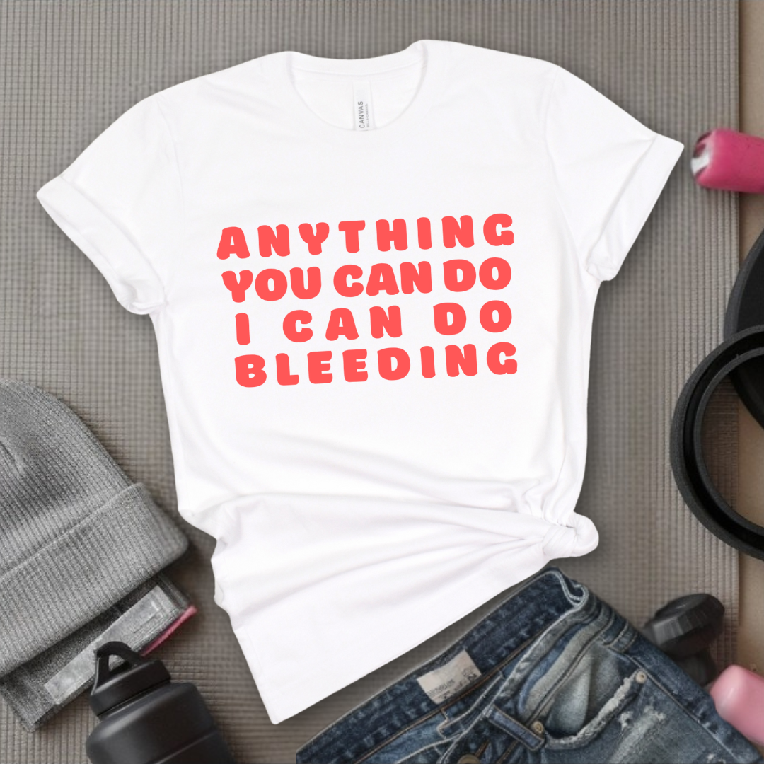 Anything You Can Do, I Can Do Bleeding Shirt - Feminist T-shirt - Feminism Shirt - Girl Power Tee - Gift for Yourself, Friends - Bella Canvas 3001