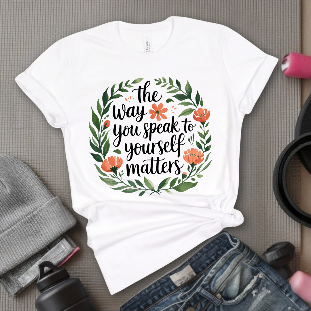 The Way You Speak To Yourself Matters T-shirt - Floral Women Saying Shirt - Self Love Inspirational Tee - Gift for Her - Bella Canvas 3001