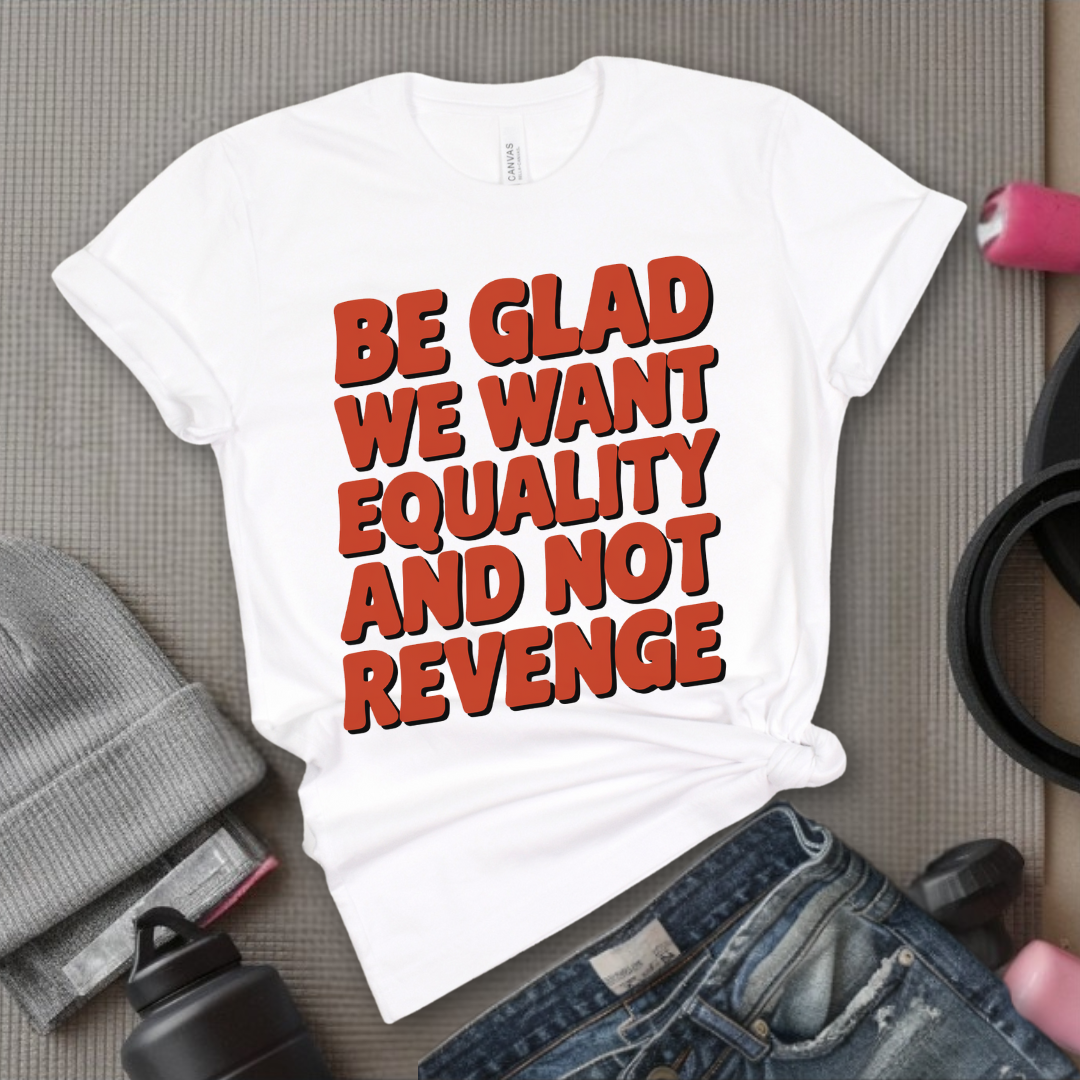 Be Glad We Want Equality and Not Revenge Shirt - Feminist T-shirt - Women Rights Shirt - Equal Rights Tee - Feminist Gift - Bella Canvas 3001
