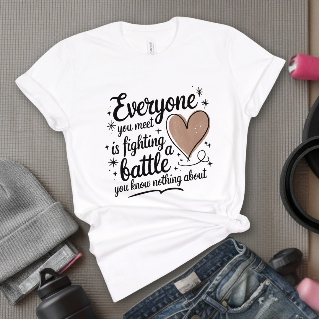 Everyone You Meet is Fighting a Battle You Know  - Women Empowerment Tshirt - Gift for Strong Women, Feminists - Bella Canvas 3001