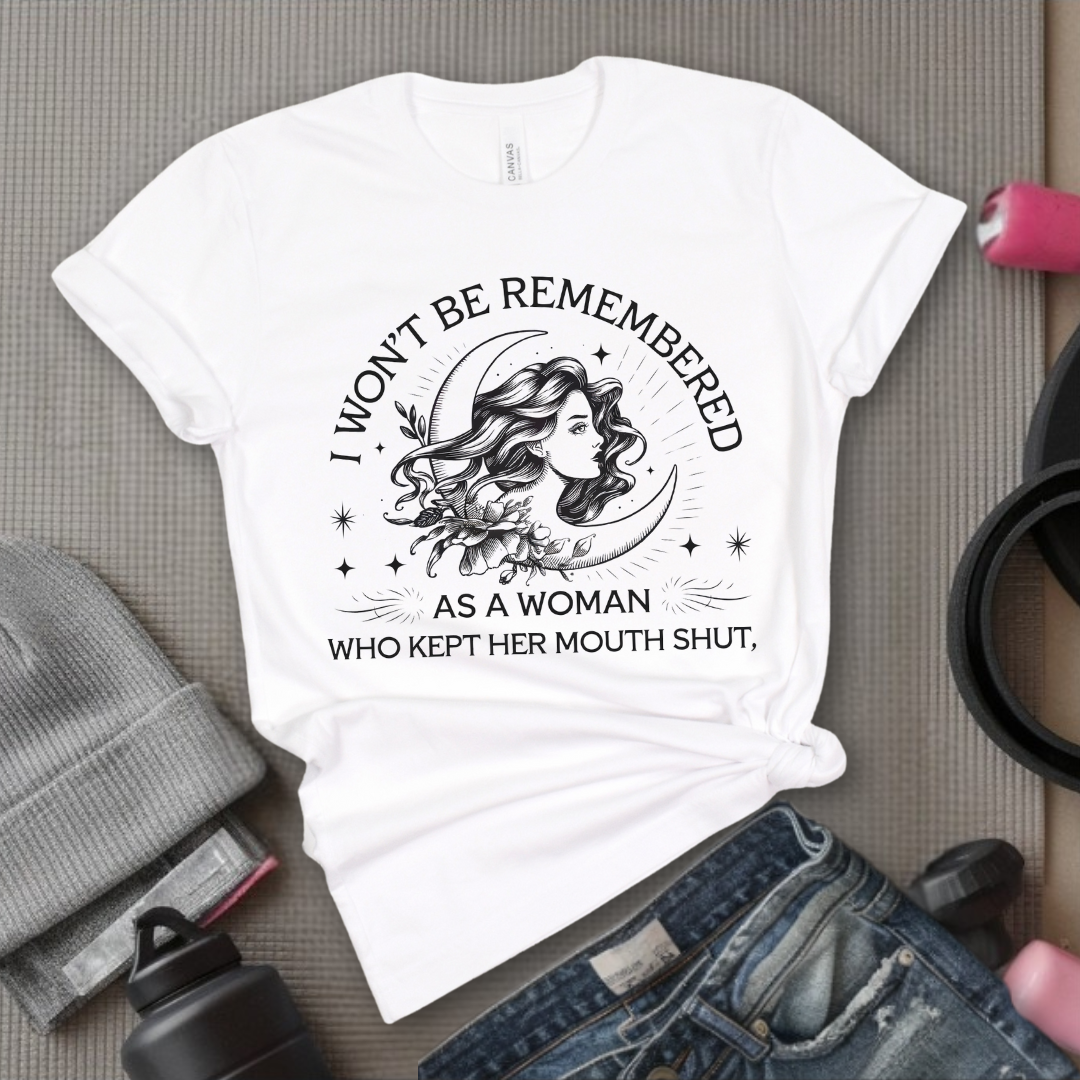 I Won't Be Remember As A Woman Who Kept Her Mouth Shut Girl - Girl Power Inspirational T-Shirt - Women Empowerment Tee - Gift for Her - Bella Canvas 3001