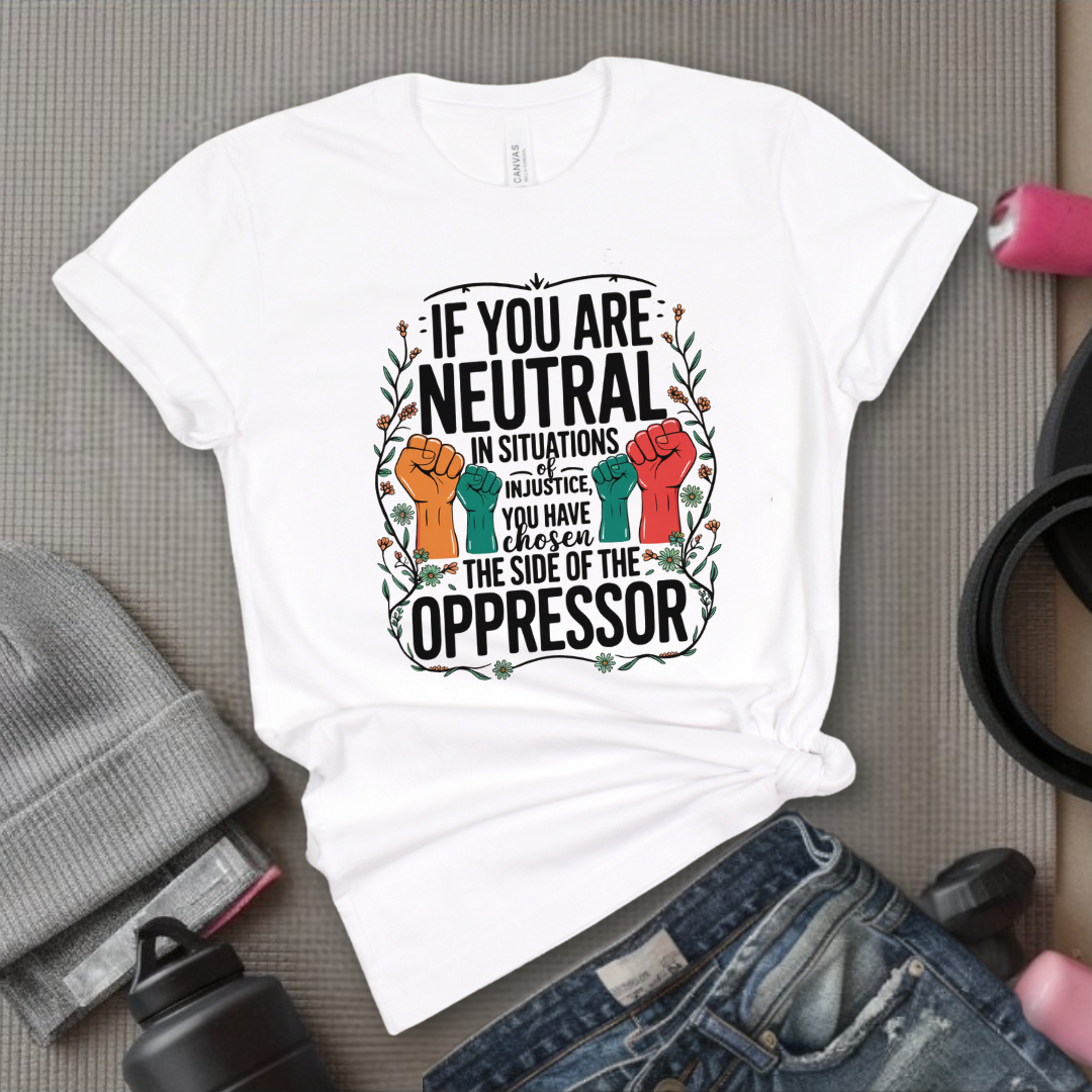 If You Are Neutral in Situations of Injustice hand - Feminist Women Empowerment Shirt - R.B.G Tshirt - Gifts for Feminists - Bella Canvas 3001