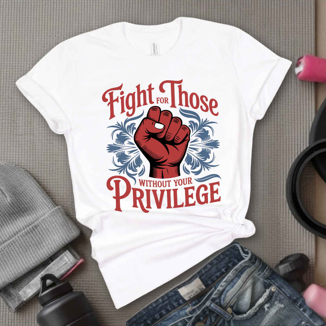 Fight For Those Without Your Privilege - Women Empower Feminist Tee - Bella Canvas 3001