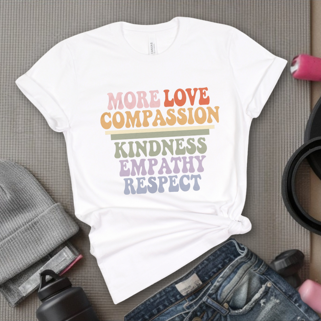 More Love Compassion Kindness Empathy Respect - Feminist T-Shirt - Women Empowerment Tee - Unisex Shirt - Bella Canvas 3001