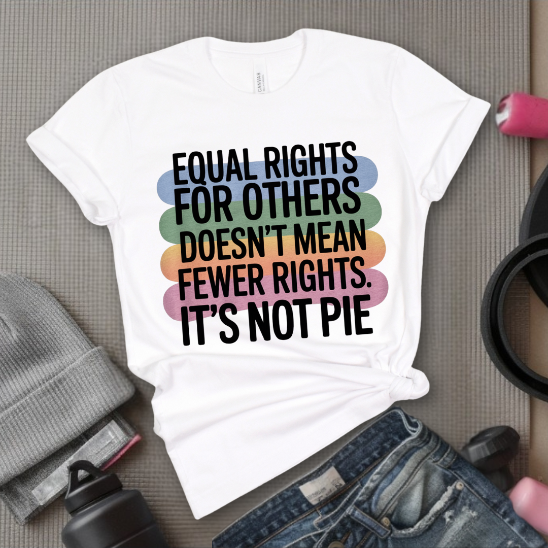 Equal Rights for Others Doesn't Mean Fewer Rights For You, It's Not Pie Shirt - Human Rights Tee- Equality Gift for Men & Women - Bella Canvas 3001