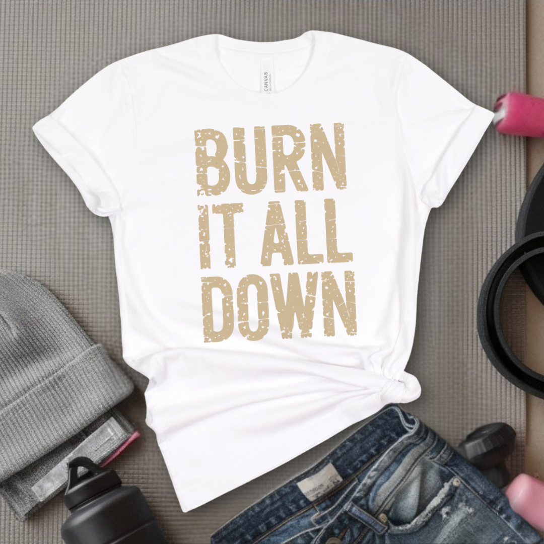 Burn It All Down - Girl Power Inspirational T-Shirt - Women Empowerment Tee - Gift for Her - Bella Canvas 3001