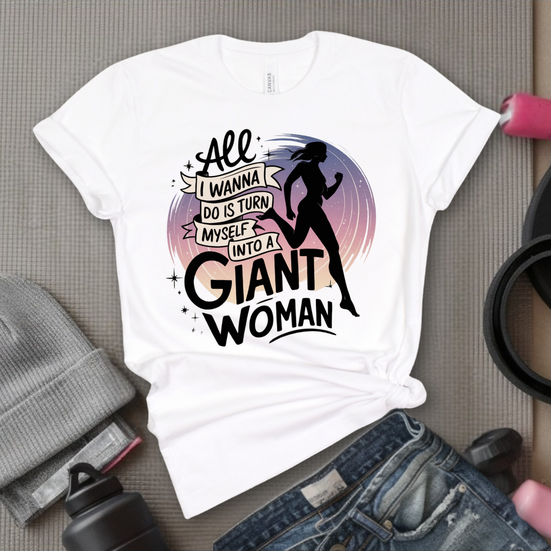 All I Want Do is Turn Myself Into a Giant Woman - Funny Saying Tee - Unisex Jersey Short Sleeve Shirt - Gift for Yourself, for Female Friends - Bella Canvas 3001