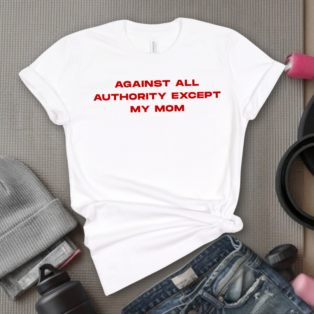 Against All Authority Except My Mom - Women Empower Feminist Tee - Bella Canvas 3001