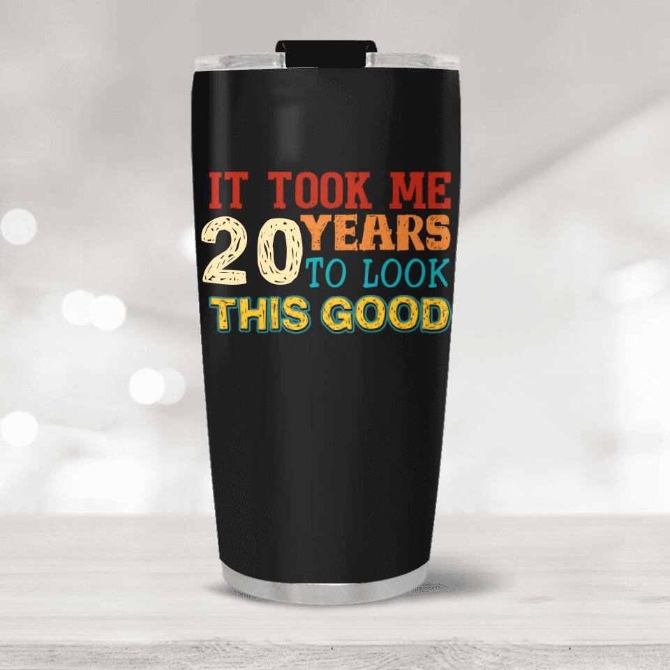 It Took Me 20 Years To Look This Good Tumbler Birthday Gift For Friends