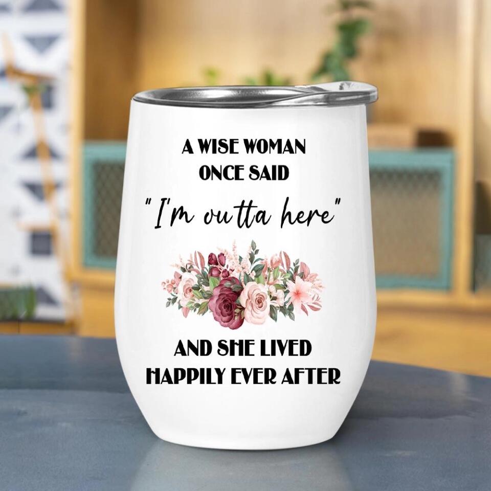 Once Wise Woman Said I'm Outta Here And She Lived Happy Ever After Personalized Tumbler