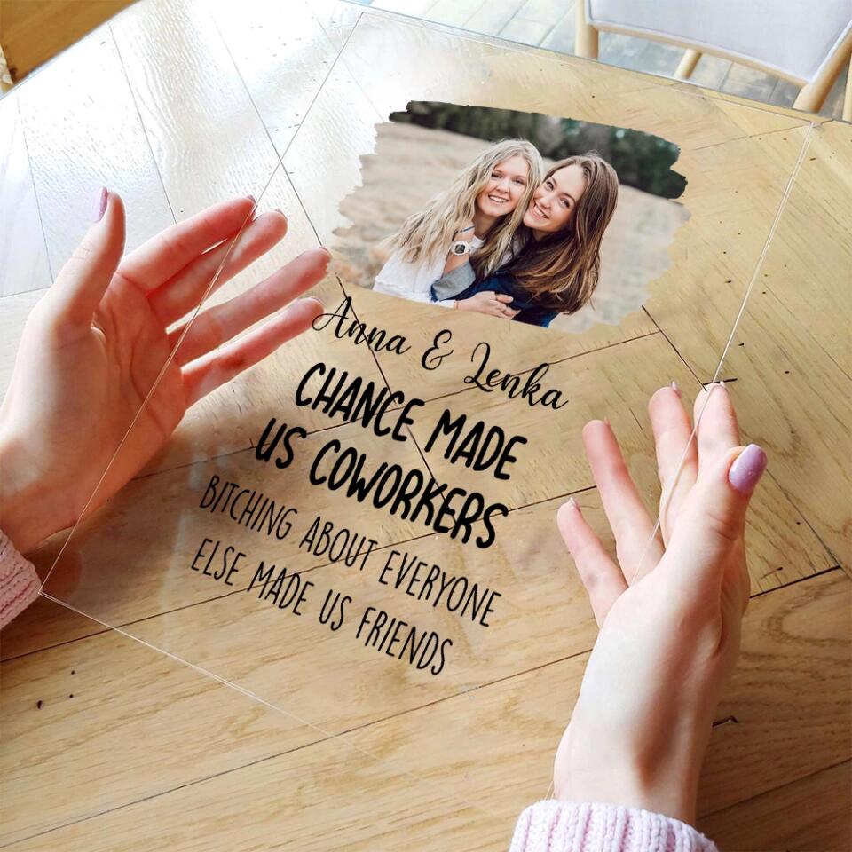 Chance Made Us Coworkers Bitching About Everyone Made Us Friends - Personalized Acrylic Plaque